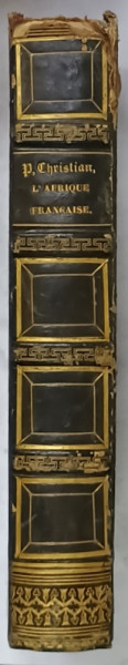 L 'AFRIQUE FRANCAISE , L ' EMPIRE DE MAROC et LES DESERTS DE SAHARA par P. CHRISTIAN , EDITIE DE SFARSIT DE SECOL XIX