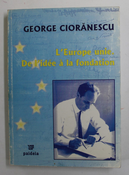 L ' EUROPE UNIE . DE L ' IDEE A LA FONDATION par GEORGE CIORANESCU , 2005