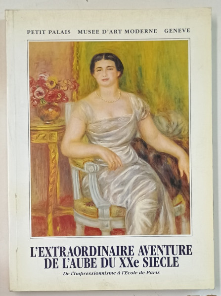 L 'EXTRAORDINAIRE AVENTURE DE L ' AUBE DU XX e SIECLE , DE L ' IMPRESSIONNISME A L 'ECOLE DE PARIS , textes de GASTON DIEHL , ANII '90