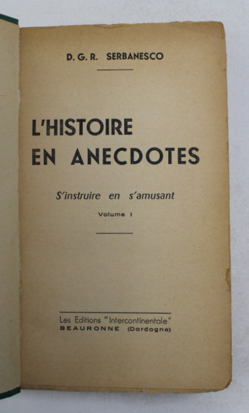 L 'HISTOIRE EN ANECDOTES par D.G.R. SERBANESCO , VOLUMUL I , 1957 , LIPSA COPERTA ORIGINALA