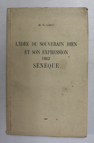 L 'IDEE DU SOUVERAIN BIEN ET SON EXPRESSION  CHEZ SENEQUE par M. O. LISCU , 1941