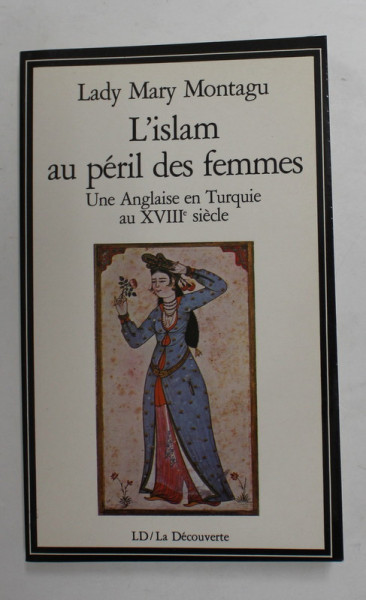 L 'ISLAM AU PERIL DES FEMMES -  UNE ANGLAISE EN TURQUIE AU XVIII e SIECLE par LADY MARY MONTAGU , 1991