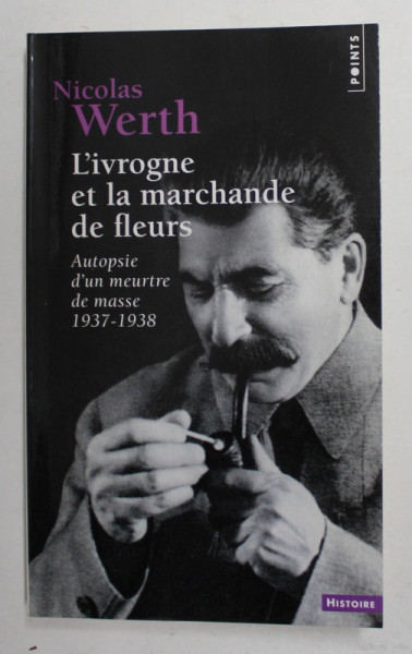 L 'IVROGNE ET LA MARCHANDE DE FLEURS par NICOLAS WERTH , AUTOPSIE D 'UN MEURTRE DE MASSE 1937 - 1938 , 2011