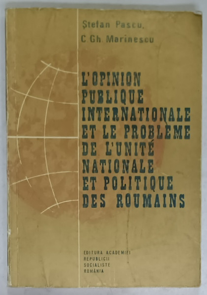 L 'OPINION PUBLIQUE INTERNATIONALE ET LE PROBLEME DE L 'UNITE NATIONALE ET POLITIQUE DES ROUMAINS par STEFAN PASCU et C.CH. MARINESCU , 19898