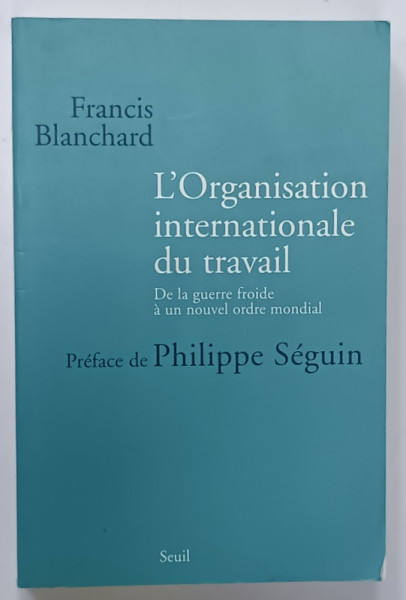 L ' ORGANISATION INTERNATIONALE DU TRAVAIL , DE LA GUERRE FROIDE A UN NOUVEAU ORDRE MONDIAL par FRANCISC BLANCHARD ,  2004