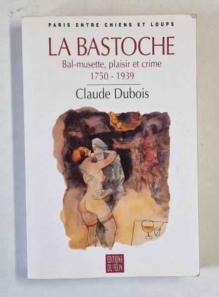 LA BASTOCHE , BAL - MUSETTE , PLAISIR ET CRIME 1750 -1939 par CLAUDE DUBOIS , 1997 , DEDICATIE *