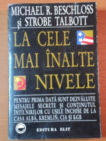 LA CELE MAI INALTE NIVELE.RELATARE DIN CULISELE PUTERII REFERITOARE LA SFARSITUL RAZBOIULUI RECE de MICHAEL R. BESCHLOSS, STROBE TALBOTT  1993