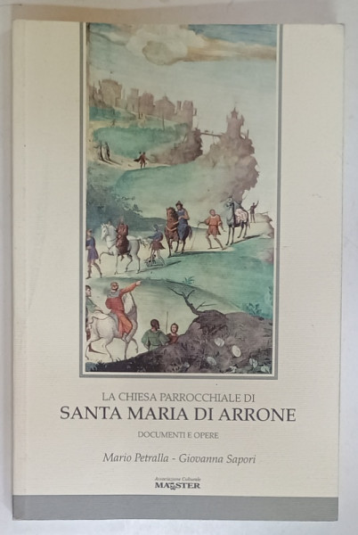 LA CHIESA PARROCCHIALE DI SANTA MARIA DI ARRONE , DOCUMENTE E OPERE di MARIO PETRALLA  e GIOVANNA  SAPORI , TEXT IN LIMBA ITALIANA , 2004