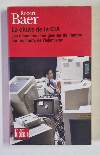 LA CHUTE DE LA CIA , LES MEMOIRS D'UN GUERRIER DE L 'OMBRE SUR LES FRONTS DE L ' ISLAMISME par ROBERT BAER , 2006