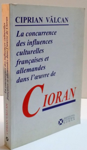 LA CONCURRENCE DES INFLUENCES CULTURELLES FRANCAISES ET ALLEMANDES DANS L'OEUVRE DE CIORAN de CIPRIAN VALCAN , 2008