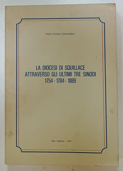 LA DIOCESI DI SQUILLACE ATTRAVERSO GLI ULTIMI TRE SINODI 1754 -1784 -1889 di PIETRO EMIDIO COMMODARO , TEXT IN LIMBA ITALIANA , 1975