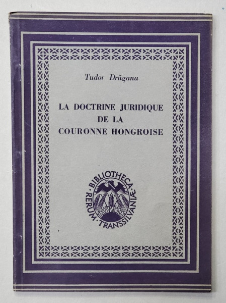 LA DOCTRINE JURIDIQUE DE LA COURONNE HONGROISE par TUDOR DRAGANU , 1944