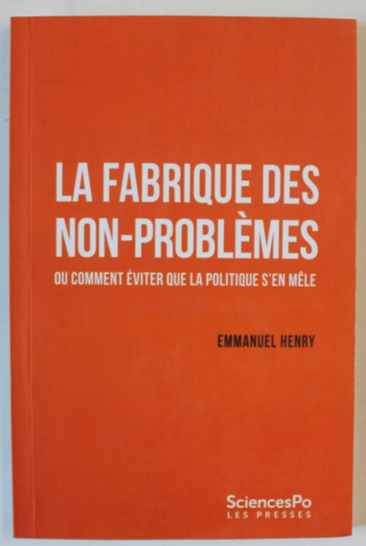 LA FABRIQUE DES NON PROBLEMES , OU COMMENT EVITER QUE LA POLITIQUE S 'EN MELLE par EMMANUEL HENRY , 2021