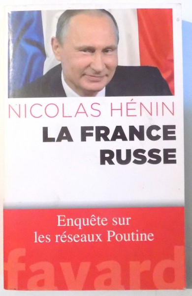 LA FRANCE RUSSE, ENQUETE SUR LES RESEAUX POUTINE par NICOLAS HENIN , 2016