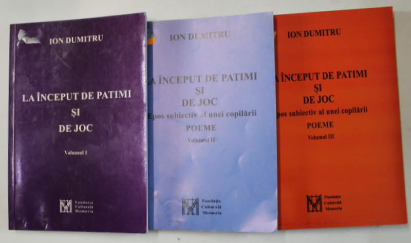 LA INCEPUT DE PATIMI SI DE JOC , POEME de ION DUMITRU , VOLUMELE I - III , 2006 -2008