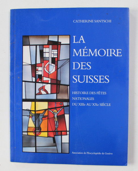 LA MEMOIRE DES SUISSES par CATHERINE SANTSCHI , HISTOIRE DES FETES NATIONALES DU XIIIe AU XXe SIECLE , 1991