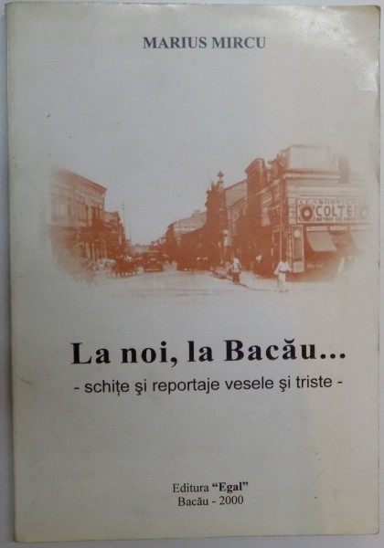 LA NOI , LA BACAU... SCHITE SI REPORTAJE VESELE SI TRISTE de MARIUS MIRCU , 2000 , DEDICATIE*