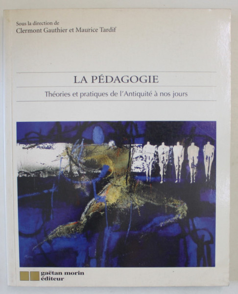 LA PEDAGOGIE , THEORIES ET PRATIQUES DE L ' ANTIQUITE A NOS JOURS par CLERMONT GAUTHIER et MAURICE TARDIF , 1996