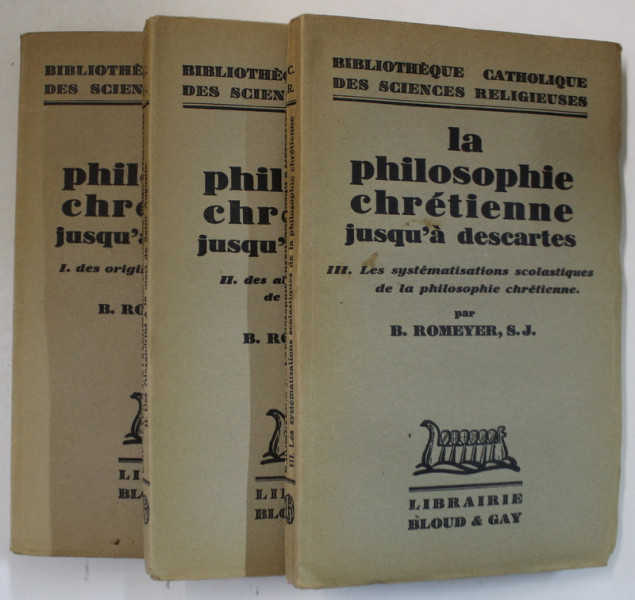 LA PHILOSOPHIE CHRETIENE JUSQU 'A DESCARTES par B. ROMEYER , VOLUMELE I - III , 1934