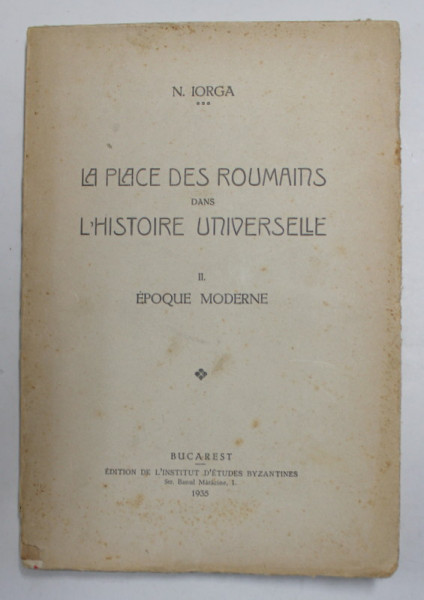 LA PLACE DES ROUMAINS DANS L'HISTOIRE UNIVERSELLE , VOL. II EPOQUE MODERNE par NICOLAE IORGA , 1935