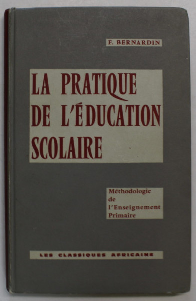 LA PRATIQUE DE L 'EDUCATION SCOLAIRE par F. BERNARDIN , 1964