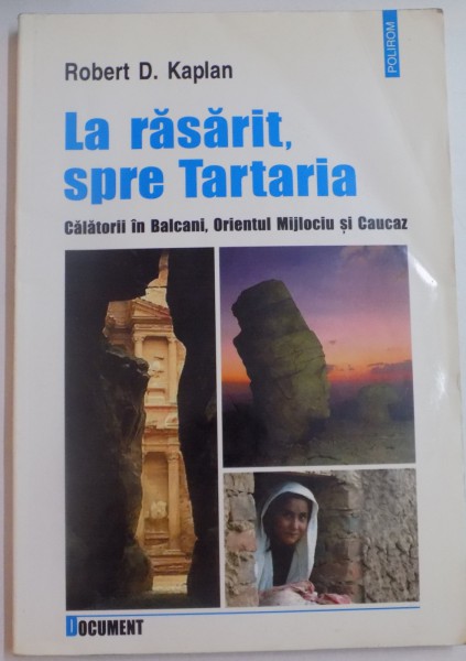 LA RASARIT, SPRE TARTARIA, CALATORII IN BALCANI , ORIENTUL MIJLOCIU SI CAUCAZ de ROBERT D. KAPLAN , 2002