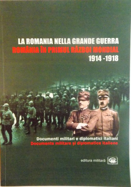 LA ROMANIA NELLA GRANDE GUERRA, ROMANIA IN PRIMUL RAZBOI MONDIAL (1914-1918), DOCUMENTE MILITARE SI DIPLOMATICE ITALIENE de RUDOLF DINU, ION BULEI, 2006