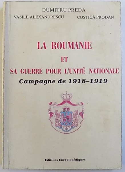 LA ROUMANIE ET SA GUERRE POUR L 'UNITE NATIONALE  - CAMPAGNE DE 1918 - 1919 par DUMITRU PREDA ..COSTICA PRODAN , 1995