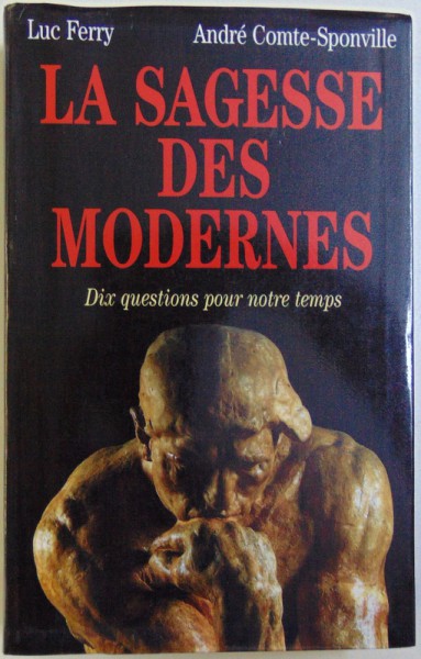 LA SAGESSE DES MODERNES  - DIX QUESTIONS POUR NOTRE TEMPS  par LUC FERRY et ANDRE COMTE  - SPONVILLE , 1998