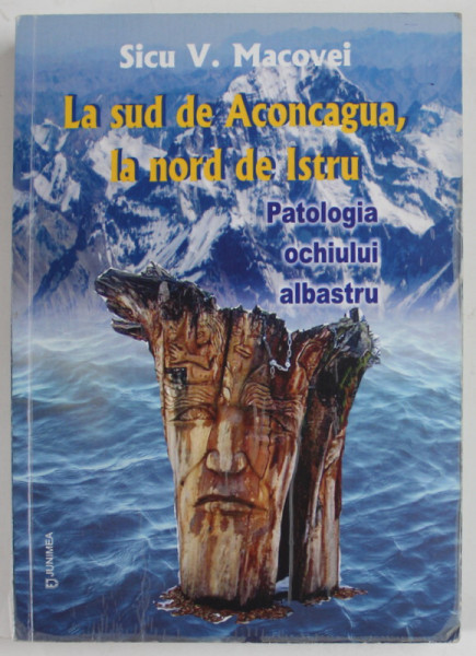 LA SUD DE ACONCAGUA , LA NORD DE ISTRU , PATOLOGIA OCHIULUI ALBASTRU de SICU  V. MACOVEI , 2013 , DEDICATIE *, PREZINTA SUBLINIERI SI INSEMNARI