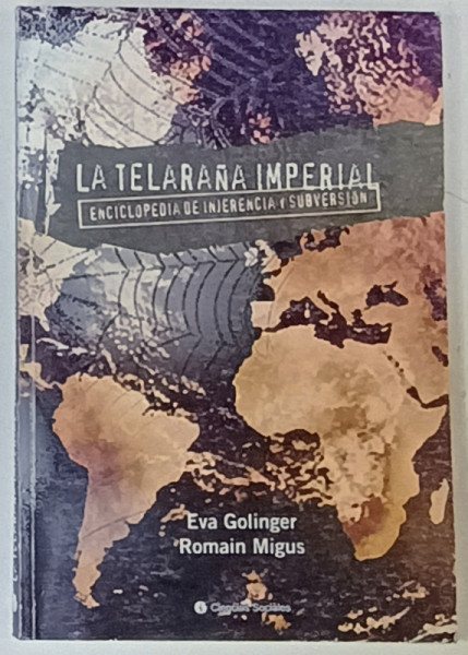 LA TELARANA IMPERIAL , ENCICLOPEDIA DE INJERENCIA y SUBVERSION de EVA GIOLINGER e ROMAIN MIGUS , EDITIE IN LIMBA  SPANIOLA , 2010