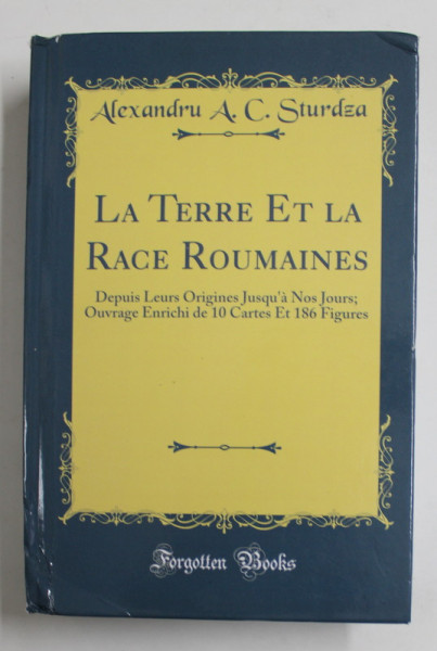 LA TERRE ET LA RACE ROUMAINES DEPUIS LEURS ORIGINES JUSQU 'A NOS JOURS ...par ALEXANDRU A.C. STURDZA , 1903 , EDITIE ANASTATICA , TIPARITA 2018 , COTORUL  CU MICI DEFECTE SI URME DE INDOIRE