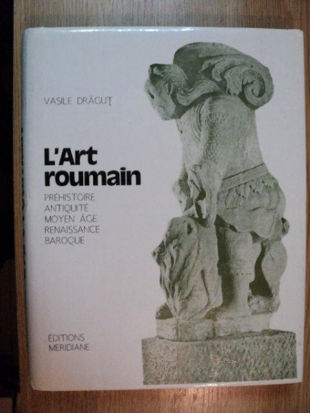 L'ART ROUMAINE PREHISTOIRE, ANTIQUITE, MOYEN AGE, RENAISSANCE, BAROQUE de VASILE DRAGUT, 1984