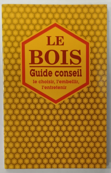 LE BOIS - GUIDE CONSEIL , LE CHOISIR , L'EMBELLIR , L 'ENTRTETENIR , 1994