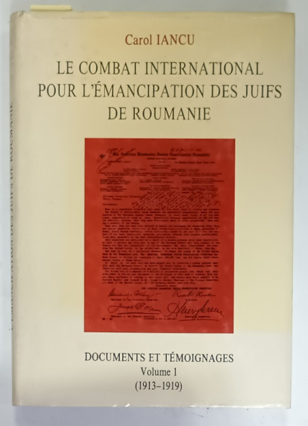 LE COMBAT INTERNATIONAL POUR L 'EMANCIPATION DES JUIFS DE ROUMANIE par CAROL IANCU , DOCUMENTS ET TEMOIGNAGES , VOLUME I : 1913 -1919 , APARUTA  1994 , DEDICATIE *