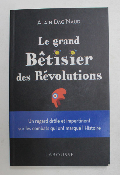 LE GRAND BETISIER DES REVOLUTIONS - UN REGARD DROLE ET IMPERTINENT SUR LES COMBATS QUI ONT MARQUE L 'HISTOIRE par ALAIN DAG 'NAUD , 2018