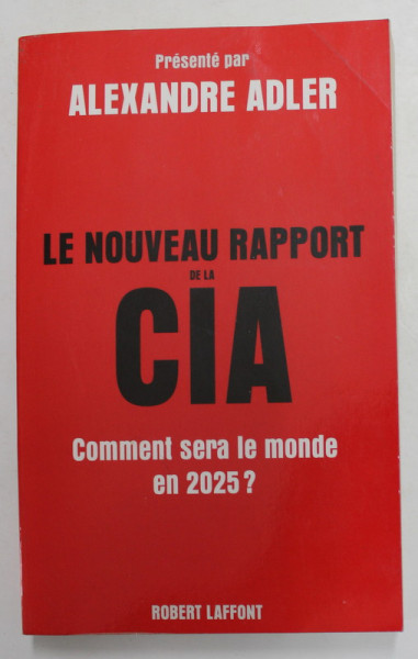 LE NOUVEAU RAPPORT DE LA C.I.A. - COMMENT SERA LE MONDE EN 2025 ? par ALEXANDRE ADLER , 2009