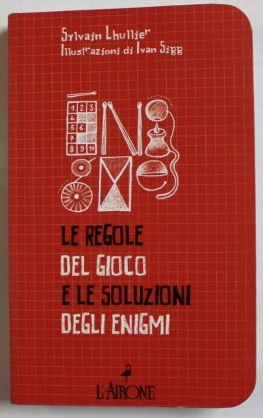 LE REGOLE DEL GIOCO E LE SOLUZIONI DEGLI ENIGMI di SYLVAIN LHULLIE , illustrazioni di IVAN SIGG , TEXT IN LIMBA ITALIANA , 2009