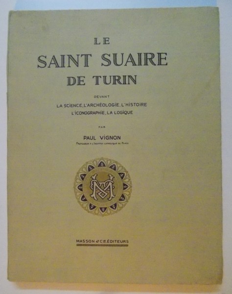 LE SAINT SUAIRE DE TURIN DEVANT LA SCIENCE , L' ARCHEOLOGIE , L' HISTOIRE , L' ICONOGRAPHIE , LA LOGIQUE par PAUL VIGNON , 1938, DEDICATIE*