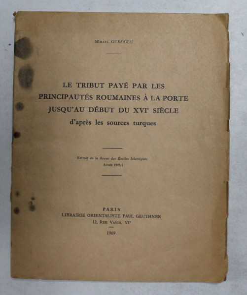 LE TRIBUT PAYE PAR LES PRINCIPAUTES ROUMAINES A LA PORTE JUSQU 'AU DEBUT DU XVI e SIECLE D'APRES LES SOURCES TURQUES par MIHAIL GUBOGLU , 1969