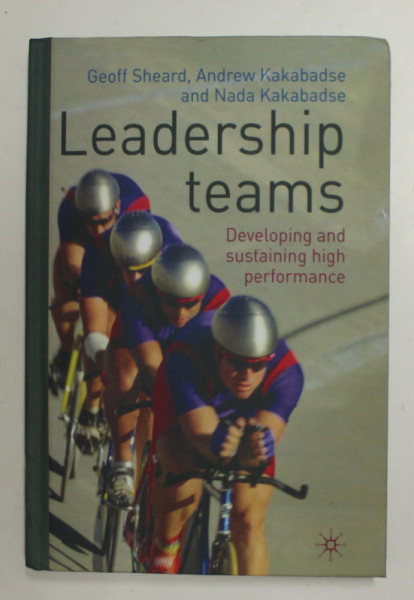 LEADERSHIP TEAMS - DEVELOPING AND SUSTAINING HIGH PERFORMANCE by GEOFF SHEARD ...NADA KAKABADSE  , 2009