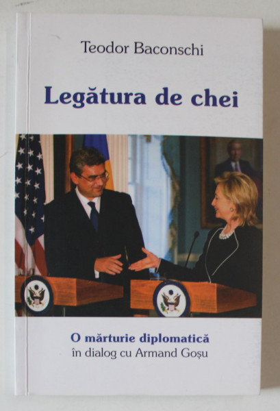 LEGATURA DE CHEI , O MARTURIE DIPLOMATICA , TEODOR BACONSCHI in dialog cu ARMAND GOSU , 2013