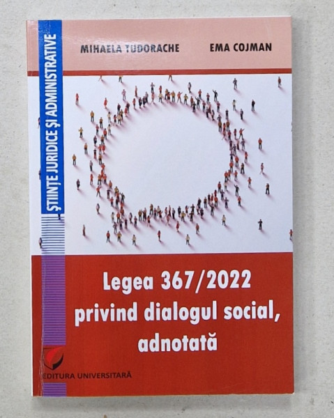 LEGEA 367 / 2022 PRIVIND DIALOGUL SOCIAL , ADNOTATA de MIHAELA TUDORACHE si EMA COJMAN , 2023 , DEDICATIE *