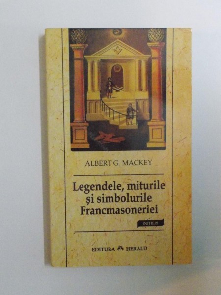 LEGENDELE , MITURILE SI SIMBOLURILE FRANCMASONERIEI de ALBERT G. MACKEY , 2005