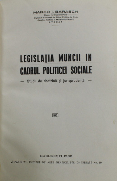 LEGISLATIA MUNCII IN CADRUL POLITICEI SOCIALE - STUDII DE DOCTRINA SI JURISPRUDENTA de MARCO I. BARASCH , 1936 , DEDICATIE *