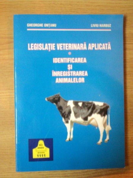 LEGISLATIA VETERINARA APLICATA , IDENTIFICAREA SI INREGISTRAREA ANIMALELOR de GHEORGHE ONTANU , LIVIU HARBUZ , Bucuresti 2003