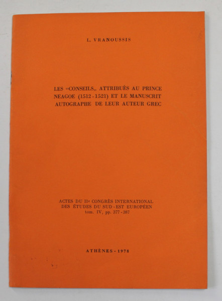 LES ' CONSEILS ' ATTRIBUES AU PRINCE NEAGOE 1512 - 1521 ET LE MANUSCRIT AUTOGRAPHE DE LEUR AUTEUR GREC par L. VRANOUSSIS , 1978, DEDICATIE *