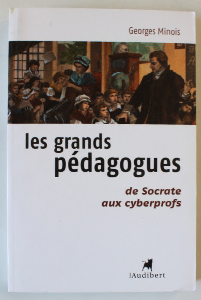 LES GRANDS PEDAGOGUES DE SOCRATE AUX CYBERPROFS par GEORGES MINIOS , 2006