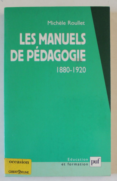 LES MANUELS DE PEDAGOGIE 1880 -1920 par MICHELE ROULLET  , APPRENDRE A ENSEIGNER DANS LES LIVRES ? , 2001