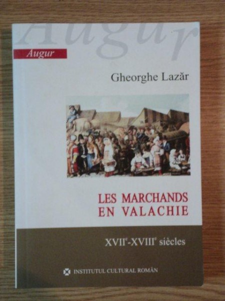 LES MARCHANDS EN VALACHIE  XVII-XVIII SIECLES de GHEORGHE LAZAR , 2006